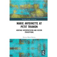 Marie Antoinette at Petit Trianon: Heritage Interpretation and Visitor Perceptions by Maior-Barron; Denise, 9781138565562