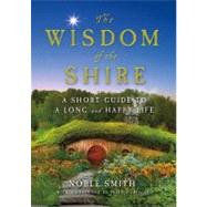 The Wisdom of the Shire A Short Guide to a Long and Happy Life by Smith, Noble; Beagle, Peter S., 9781250025562