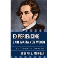Experiencing Carl Maria von Weber A Listener's Companion by Morgan, Joseph E., 9781442255562