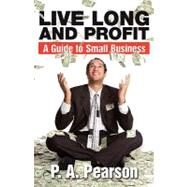 Live Long and Profit: The Guide to Small Business by Pearson, Patrick, 9781609115562