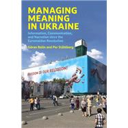 Managing Meaning in Ukraine Information, Communication, and Narration since the Euromaidan Revolution by Bolin, Goran; Stahlberg, Per, 9780262545563
