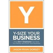 Y-Size Your Business How Gen Y Employees Can Save You Money and Grow Your Business by Dorsey, Jason Ryan, 9780470505564