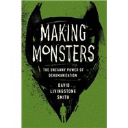 Making Monsters: The Uncanny Power of Dehumanization by David Livingstone Smith, 9780674545564