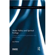 Water Politics and Spiritual Ecology: Custom, environmental governance and development by Palmer; Lisa, 9780415385565