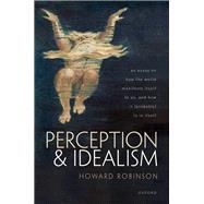 Perception and Idealism An Essay on How the World Manifests Itself to Us, and How It (Probably) Is in Itself by Robinson, Howard, 9780192845566