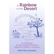 A Rainbow in the Desert: An Anthology of Early Twentieth Century Japanese Children's Literature: An Anthology of Early Twentieth Century Japanese Children's Literature by Ohta,Yukie, 9780765605566