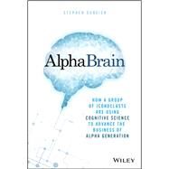 AlphaBrain How a Group of Iconoclasts Are Using Cognitive Science to Advance the Business of Alpha Generation by Duneier, Stephen, 9781119335566