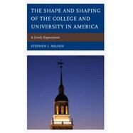 The Shape and Shaping of the College and University in America A Lively Experiment by Nelson, Stephen J., 9781498515566