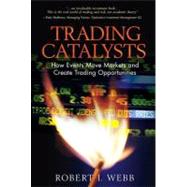 Trading Catalysts : How Events Move Markets and Create Trading Opportunities by Webb, Robert I., 9780130385567