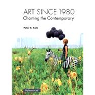 Art Since 1980 Charting the Contemporary by Kalb, Peter, 9780205935567