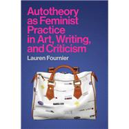 Autotheory as Feminist Practice in Art, Writing, and Criticism by Fournier, Lauren, 9780262045568