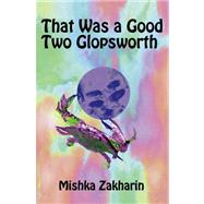 That Was a Good Two Glopsworth by Zakharin, Mishka, 9780741445568