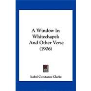 Window in Whitechapel : And Other Verse (1906) by Clarke, Isabel Constance, 9781120135568