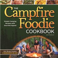 The Campfire Foodie Cookbook Simple Camping Recipes with Gourmet Appeal by Rutland, Julia, 9781591935568