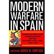 Modern Warfare in Spain: American Military Observations on the Spanish Civil War, 1936-1939 by Cortada, James W., 9781597975568