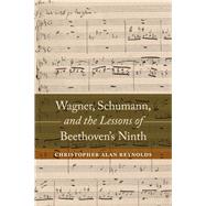 Wagner, Schumann, and the Lessons of Beethoven's Ninth by Reynolds, Christopher Alan, 9780520285569