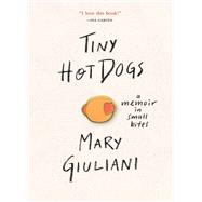 Tiny Hot Dogs A Memoir in Small Bites by Giuliani, Mary, 9780762465569