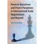 Poverty Narratives and Power Paradoxes in International Trade Negotiations and Beyond by Narlikar, Amrita, 9781108415569