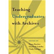 Teaching Undergraduates With Archives by Bartlett, Nancy; Nofziger, Cinda; Gadelha, Elizabeth, 9781607855569