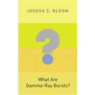 What Are Gamma-ray Bursts? by Bloom, Joshua S., 9780691145570