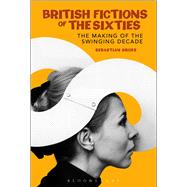 British Fictions of the Sixties The Making of the Swinging Decade by Groes, Sebastian, 9780826495570