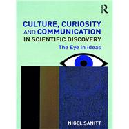 Culture, Curiosity and Communication in Scientific Discovery: The Eye in Ideas by Sanitt; Nigel .., 9781138625570
