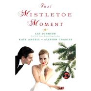 That Mistletoe Moment by Johnson, Cat; Angell, Kate; Charles, Allyson, 9781496705570