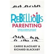 Rebellious Parenting by Blackaby, Carrie; Blackaby, Richard, 9780996465571