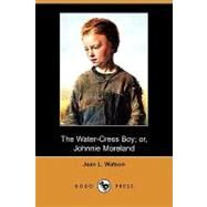 The Water-cress Boy; Or, Johnnie Moreland by Watson, Jean L., 9781409975571
