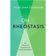On Rheostasis The Hierarchical Organization of Physiological Stability by Stevenson, Tyler, 9780197665572