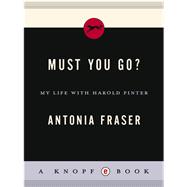 Must You Go? My LIfe With Harold Pinter by Fraser, Antonia, 9780307475572