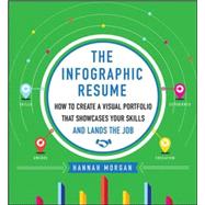 The Infographic Resume: How to Create a Visual Portfolio that Showcases Your Skills and Lands the Job by Morgan, Hannah, 9780071825573