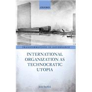 International Organization as Technocratic Utopia by Steffek, Jens, 9780192845573