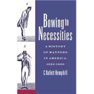 Bowing to Necessities A History of Manners in America, 1620-1860 by Hemphill, C. Dallett, 9780195125573