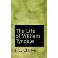 The Life of William Tyndale by Clarke, F. L., 9780554665573