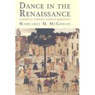 Dance in the Renaissance : European Fashion, French Obsession by Margaret M. McGowan, 9780300115574
