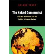The Naked Communist Cold War Modernism and the Politics of Popular Culture by Vgsxo, Roland, 9780823245574