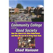 The Community College and the Good Society: How the Liberal Arts Were Undermined and What We Can Do to Bring Them Back by Hanson,Chad, 9781138515574
