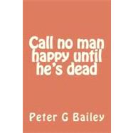 Call No Man Happy Until He's Dead by Bailey, Peter G., 9781477495575