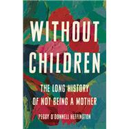 Without Children The Long History of Not Being a Mother by O'Donnell Heffington, Peggy, 9781541675575