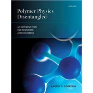 Polymer Physics Disentangled An Introduction for Scientists and Engineers by Dobrynin, Andrey V., 9780198925576
