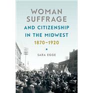 Woman Suffrage &d Citizenship in the Midwest, 1870-1920 by Egge, Sara, 9781609385576