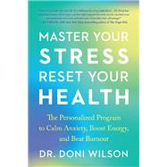 Master Your Stress, Reset Your Health The Personalized Program to Calm Anxiety, Boost Energy, and Beat Burnout by Wilson, Doni, 9781953295576
