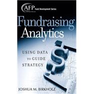 Fundraising Analytics : Using Data to Guide Strategy by Birkholz, Joshua M., 9780470165577