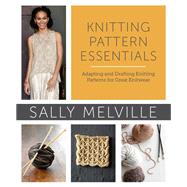 Knitting Pattern Essentials Adapting and Drafting Knitting Patterns for Great Knitwear by Melville, Sally, 9780307965578