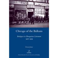 Chicago of the Balkans: Budapest in Hungarian Literature 1900-1939 by Jones; Gwen, 9781907975578