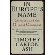 In Europe's Name Germany and the Divided Continent by ASH, TIMOTHY GARTON, 9780679755579