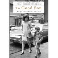 The Good Son JFK Jr. and the Mother He Loved by Andersen, Christopher, 9781476775579