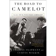 The Road to Camelot Inside JFK's Five-Year Campaign by Oliphant, Thomas; Wilkie, Curtis, 9781501105579