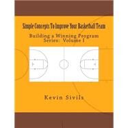 Simple Concepts to Improve Your Basketball Team by Sivils, Kevin, 9781505925579